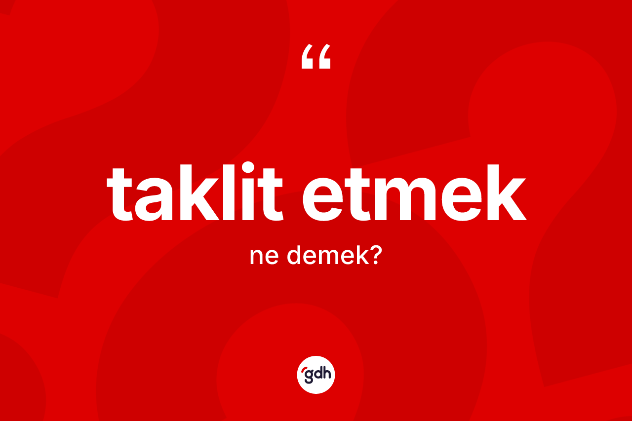 Taklit etmek sözü ne demektir?