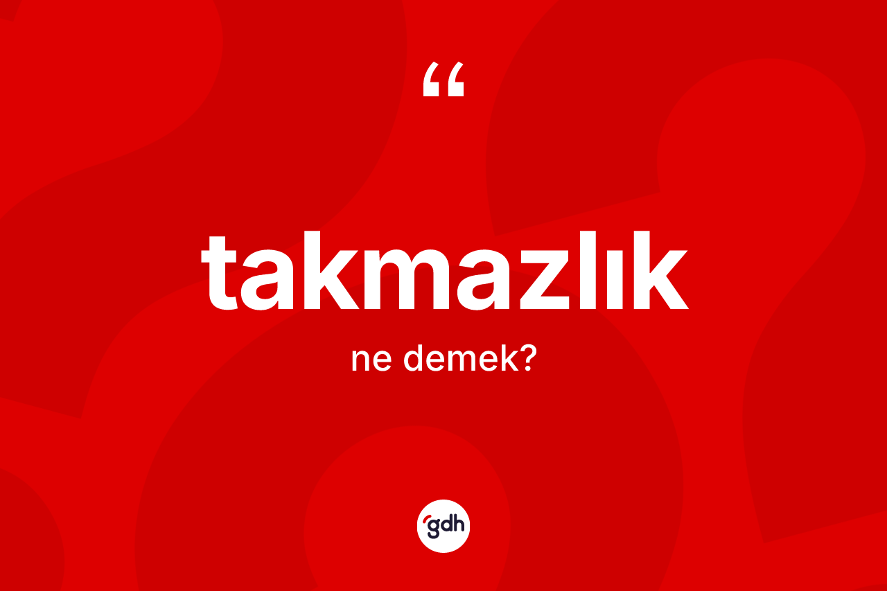 Takmazlık kelimesinin anlamı nedir?