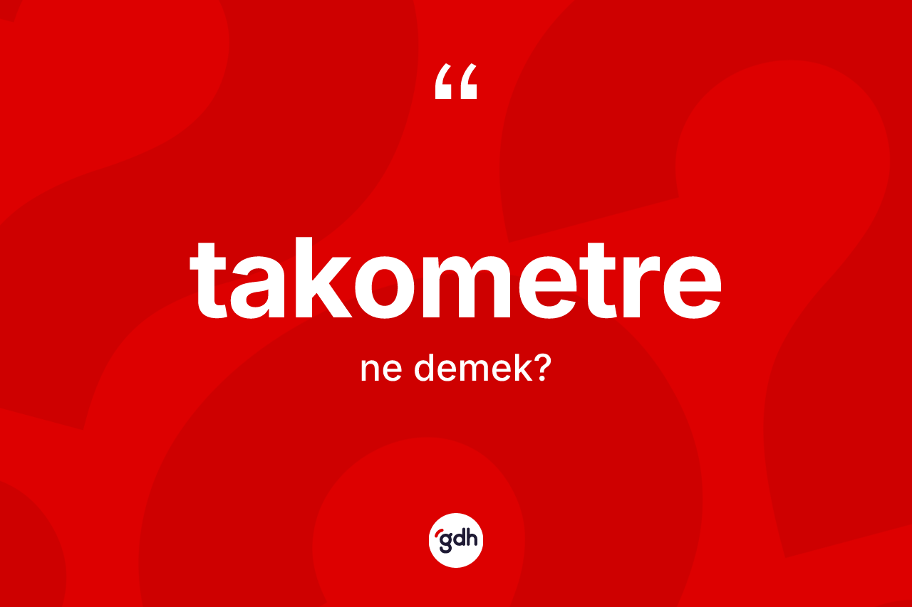Takometre kelimesinin tanımı nedir? Takometrenin TDK'ya göre anlamı nedir?