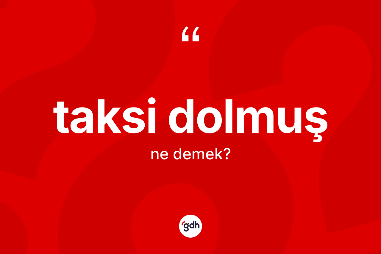 Taksi dolmuş kelimesinin tanımı nedir? Taksi dolmuş kelimesinin TDK'ya göre açıklaması nedir?