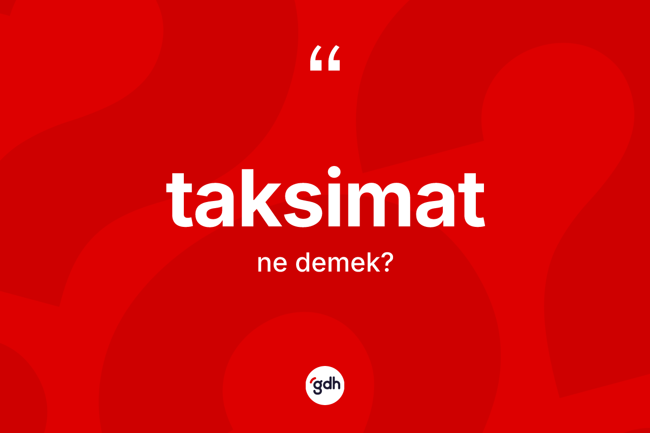 Taksimat kelimesinin sözlükteki tanımı nedir? Taksimat kelimesinin özellikleri nelerdir?