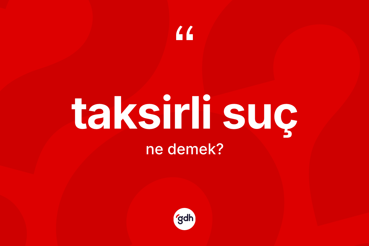 Taksirli suç kelimesi nedir?