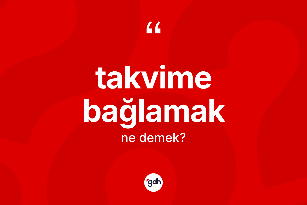 Takvime bağlamak sözü nedir?