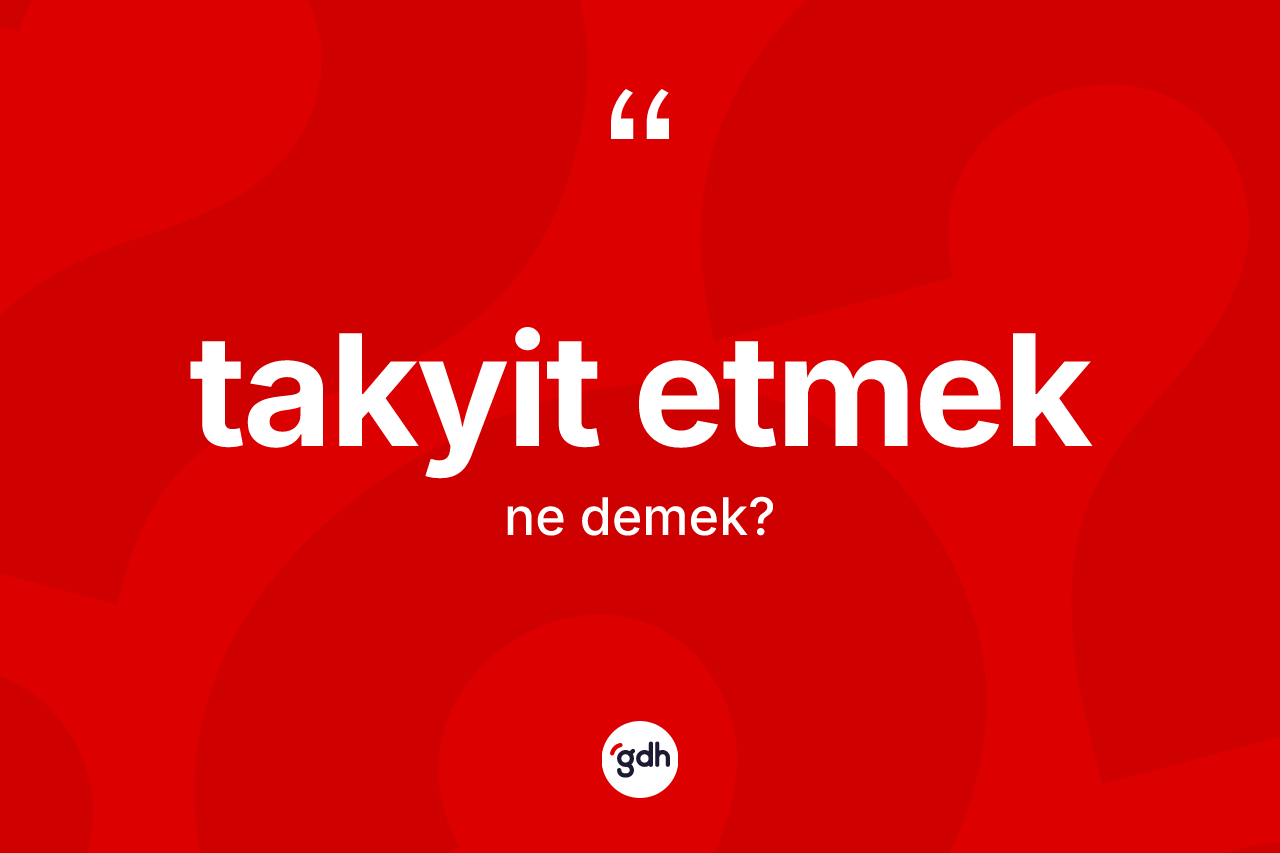 Takyit etmek ifadesinin sözlükteki anlamı nedir?
