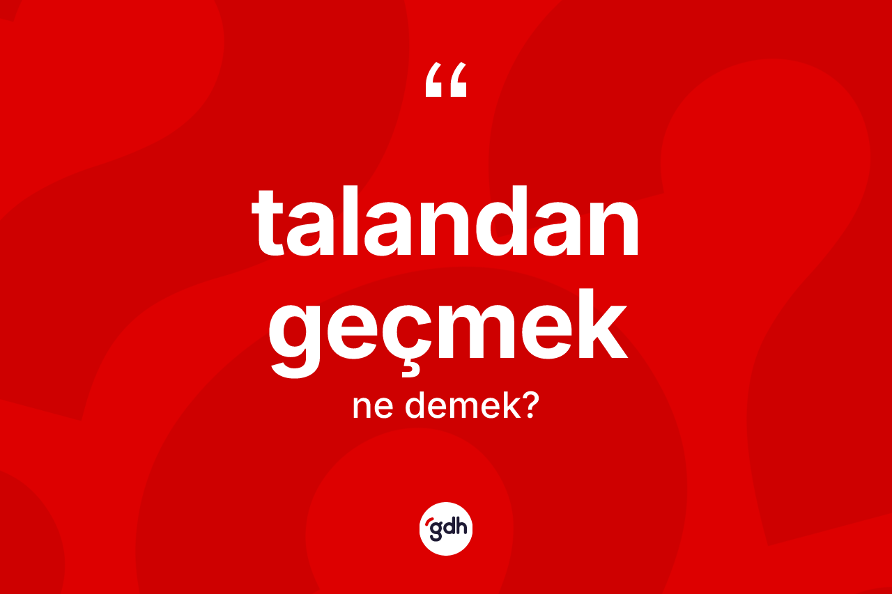 Talandan geçmek sözü ne demek? Talandan geçmek ifadesi nerede kullanılır?
