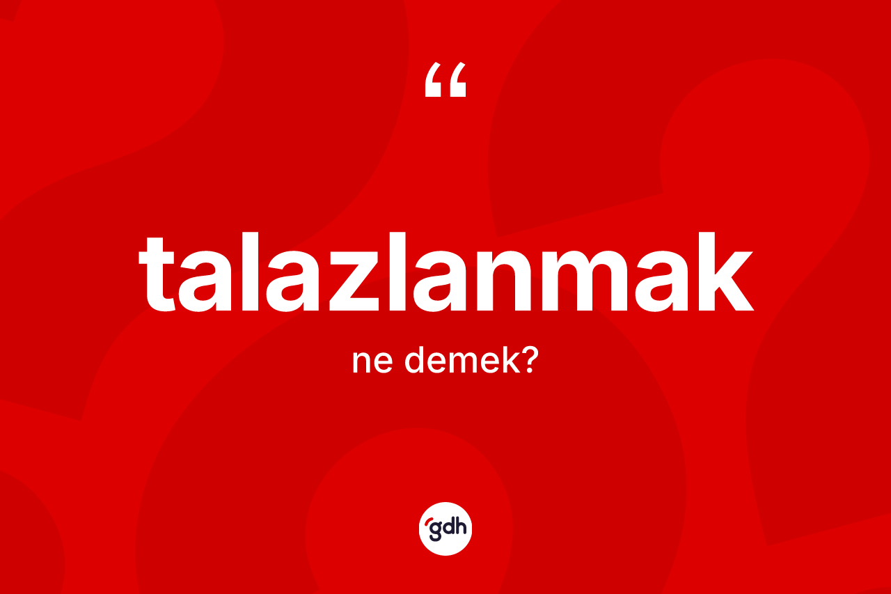 Talazlanmak kelimesinin tanımı nedir?