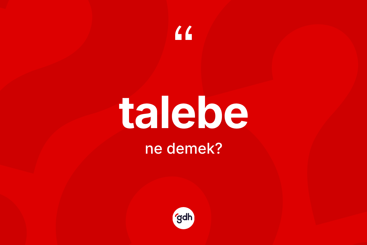 Talebe kelimesi ne demek? Talebe kelimesinin TDK anlamı nedir?