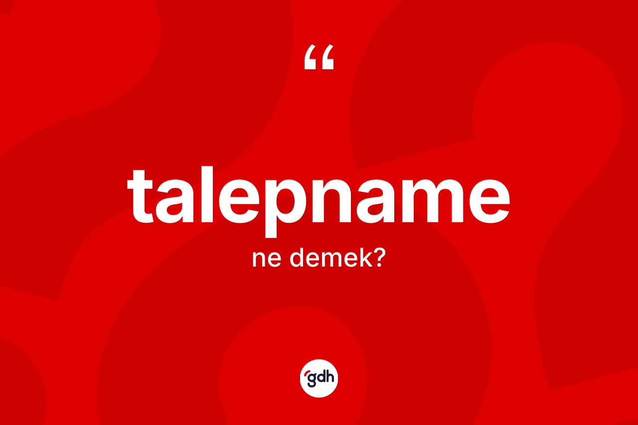 Talepname ne demek? Talepname kelimesinin özellikleri nelerdir?
