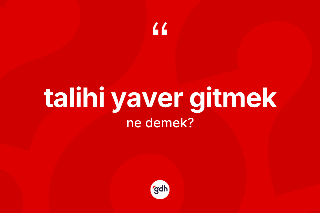 Talihi yaver gitmek ifadesinin anlamı nedir?