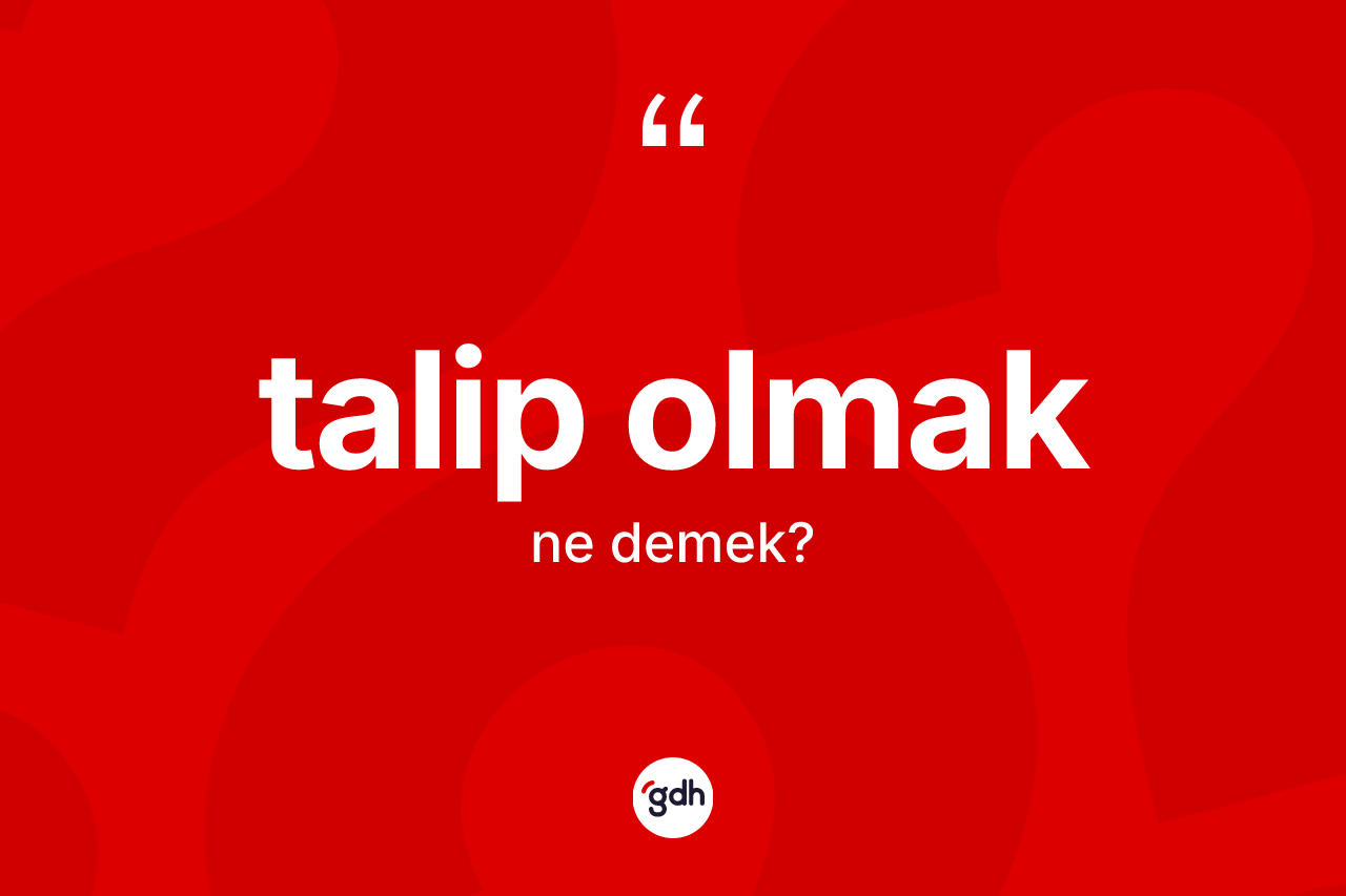 Talip olmak nedir? Talip olmak ifadesi nerede kullanılır?