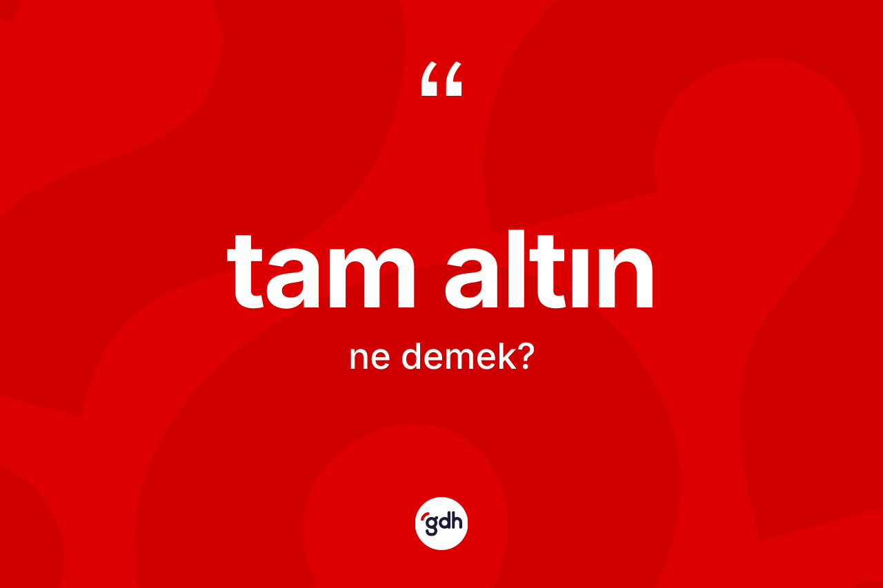 Tam altın kelimesinin anlamı nedir? Tam altının TDK'ya göre anlamı nedir?