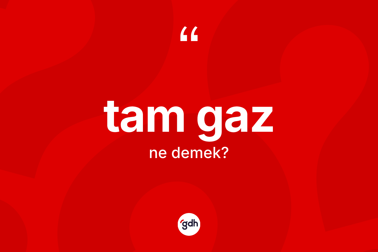 Tam gaz kelimesi ne demek? Tam gazın kısaca tanımı nedir?