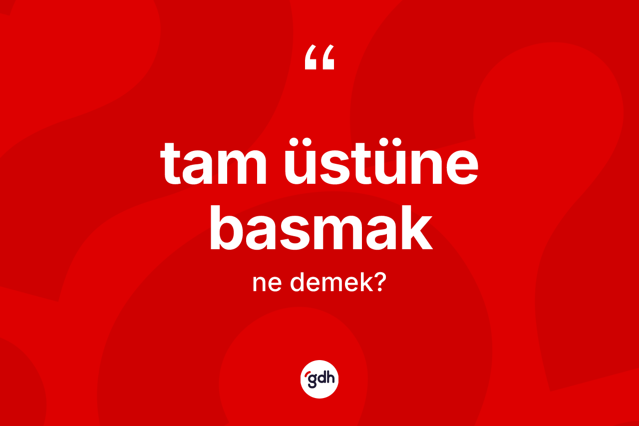 Tam üstüne basmak ifadesinin tanımı nedir?