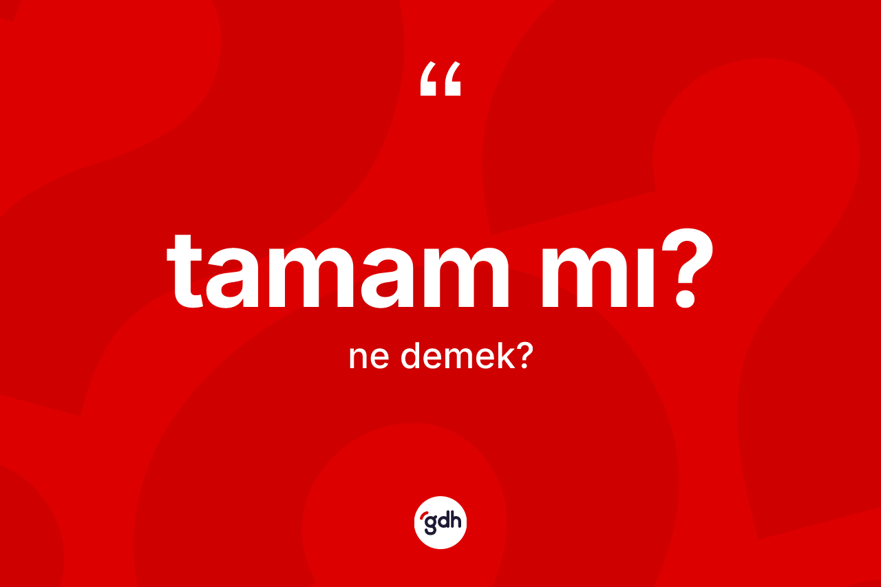 Tamam mı? ifadesinin anlamı nedir? Tamam mı? sözünün TDK açıklaması nedir?
