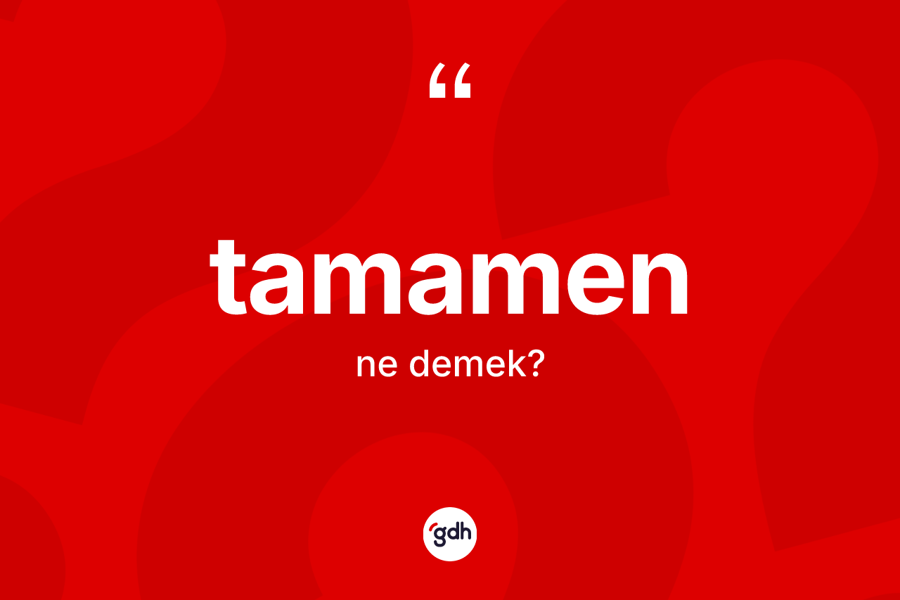 Tamamen kelimesinin sözlükteki tanımı nedir?