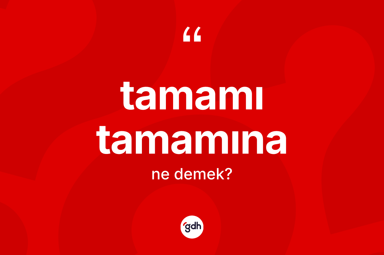 Tamamı tamamına kelimesi nedir?