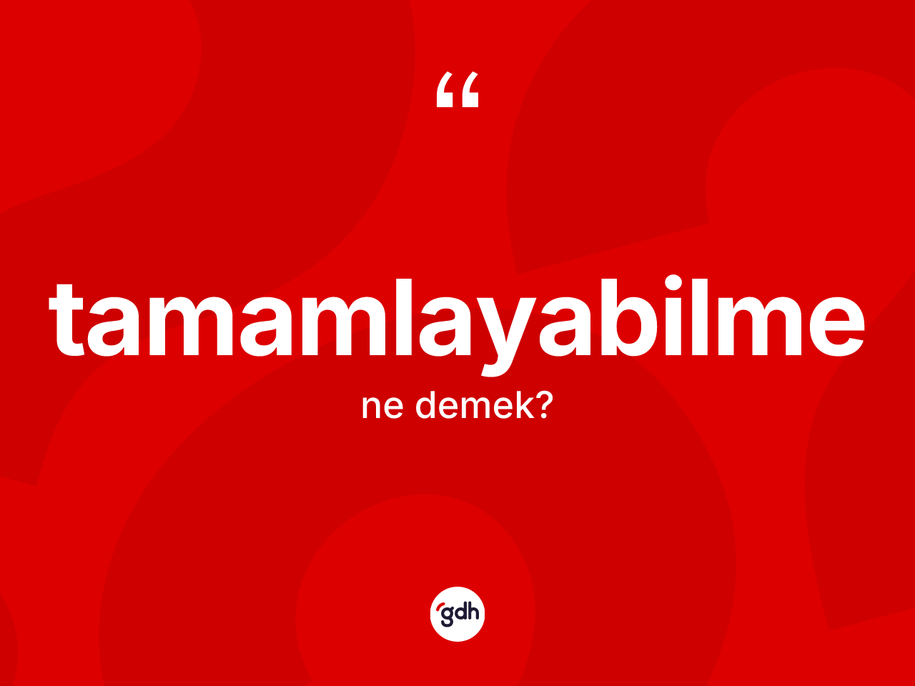 Tamamlayabilme kelimesinin sözlükteki tanımı nedir? Tamamlayabilmenin TDK'ya göre anlamı nedir?