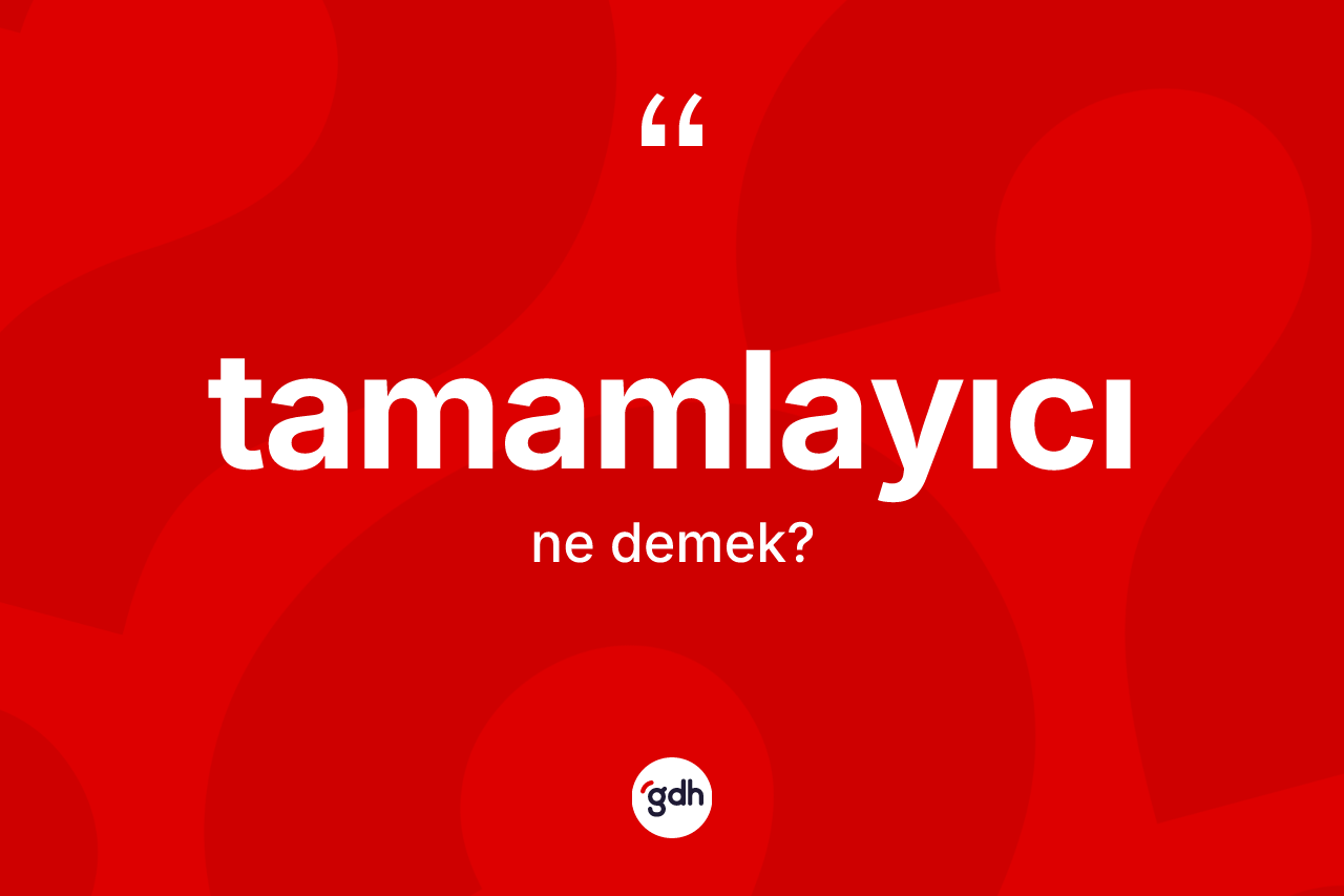 Tamamlayıcı ne demek? Tamamlayıcı kelimesinin TDK'ya göre açıklaması nedir?
