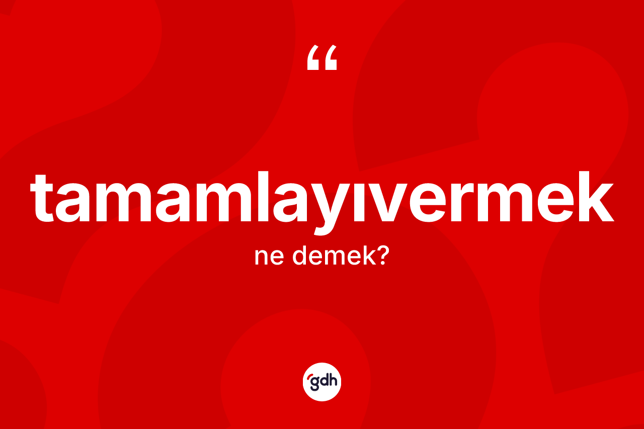 Tamamlayıvermek kelimesinin tanımı nedir? Tamamlayıvermeğin halk arasındaki kullanımı nasıldır?
