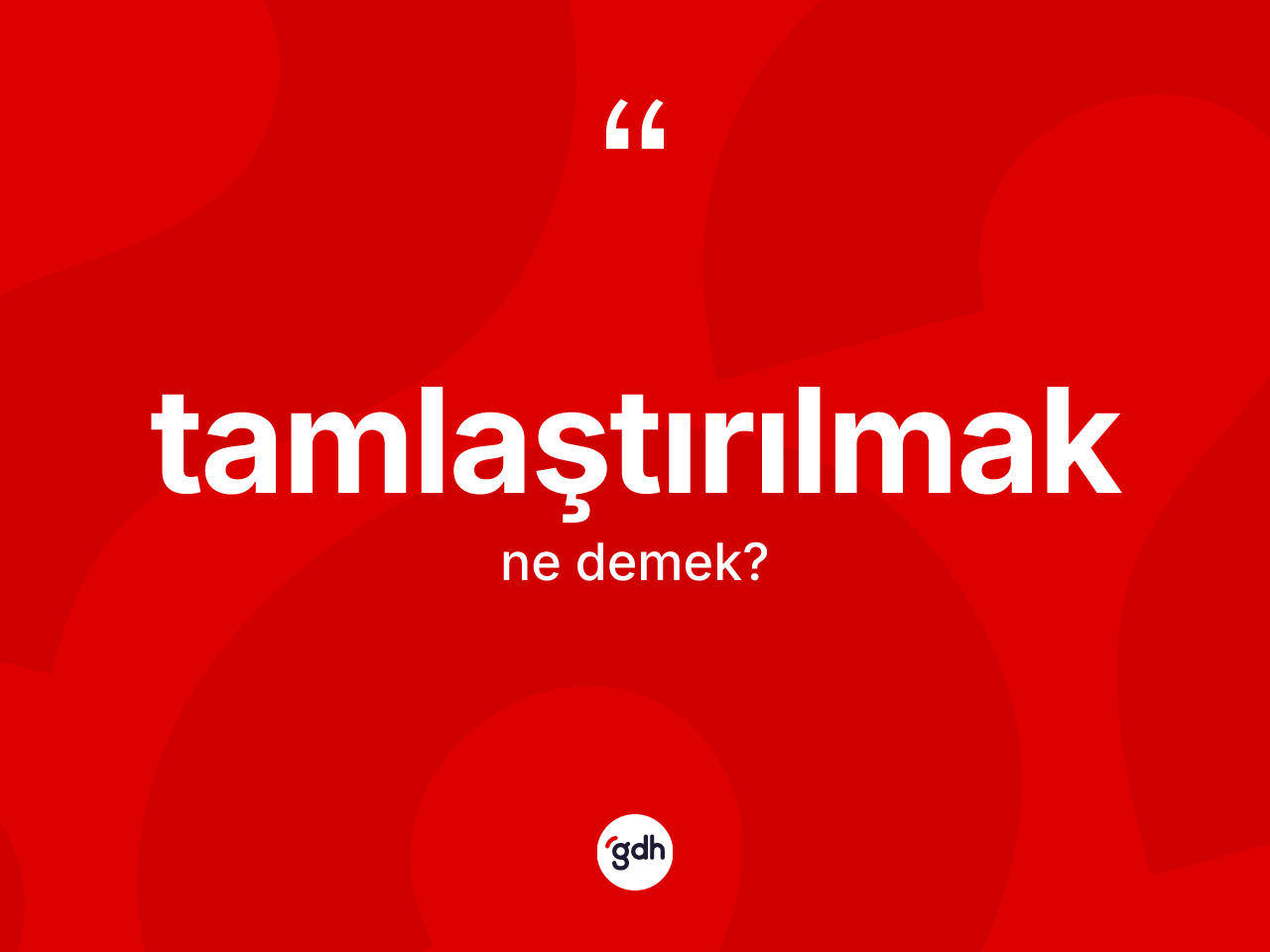 Tamlaştırılmak kelimesinin sözlükteki tanımı nedir? Tamlaştırılmağın TDK'ya göre anlamı nedir?