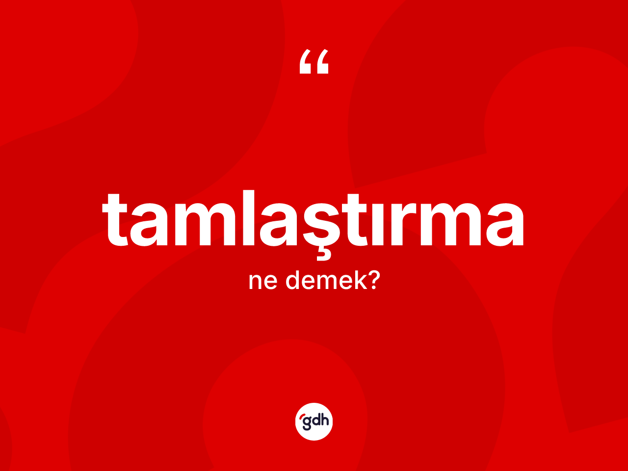 Tamlaştırma kelimesinin tanımı nedir? Tamlaştırmanın TDK'ya göre anlamı nedir?