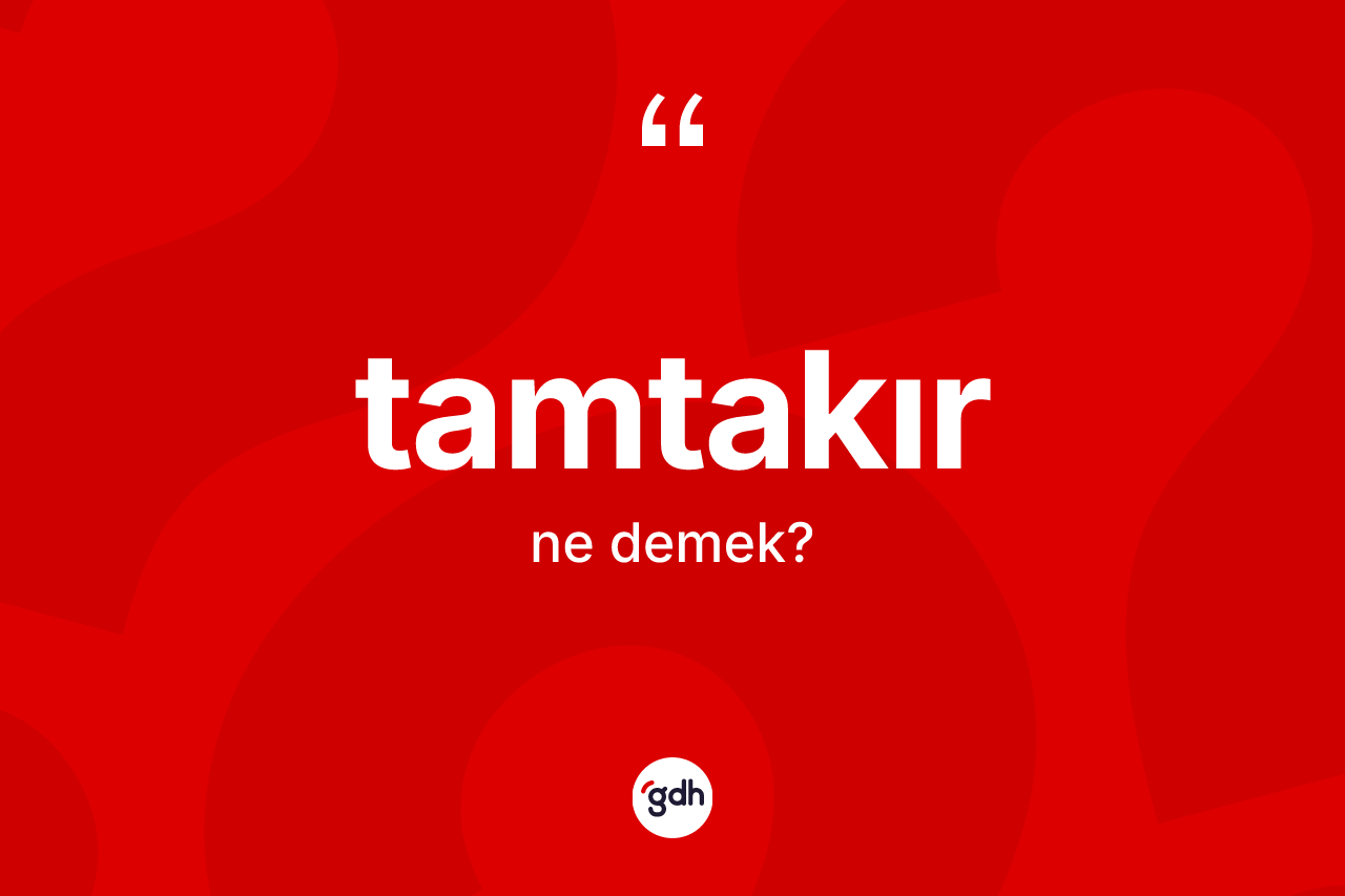 Tamtakır kelimesinin anlamı nedir? Tamtakırın halk arasındaki kullanımı nasıldır?
