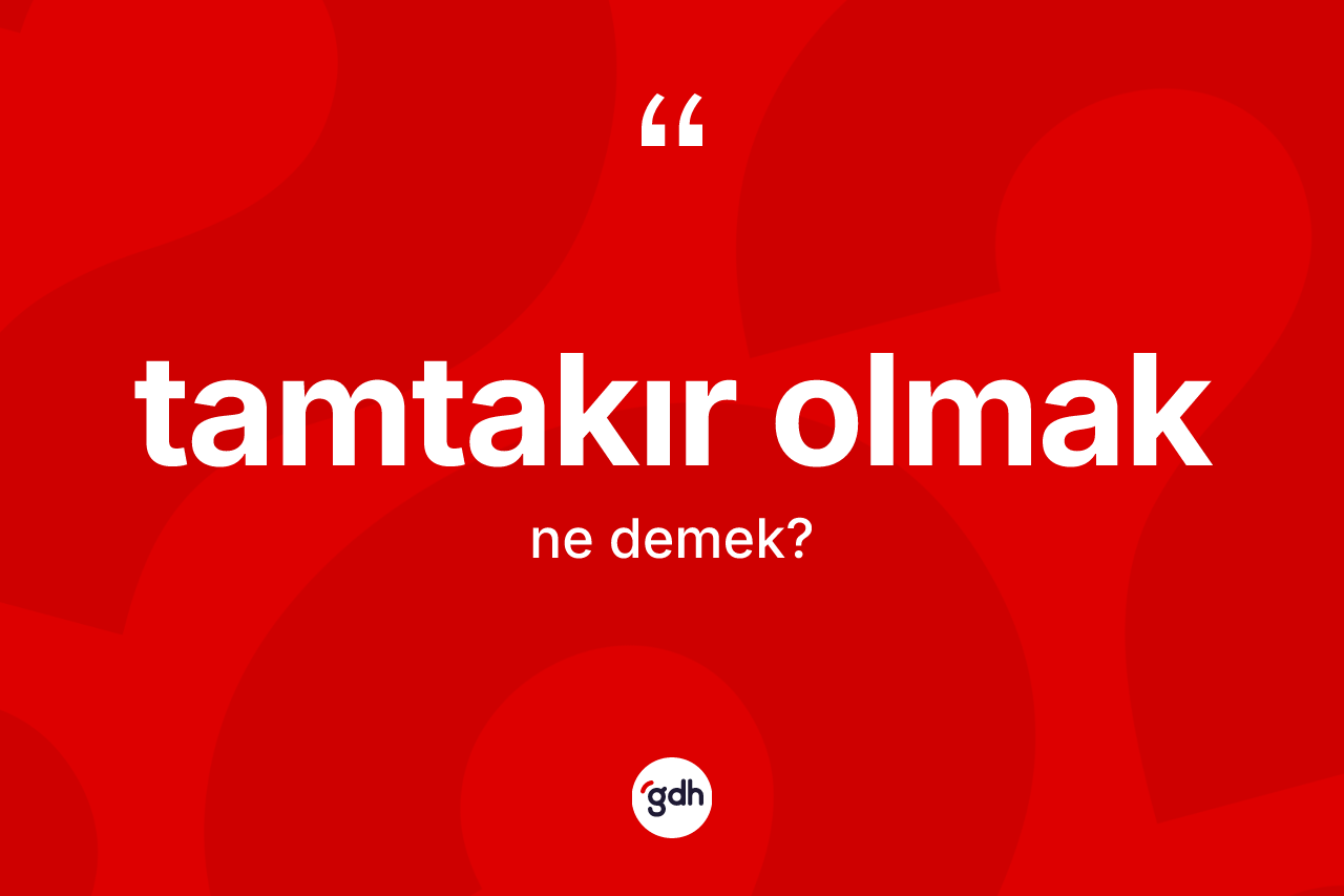 Tamtakır olmak sözü nedir? Tamtakır olmak ifadesi nerede kullanılır?