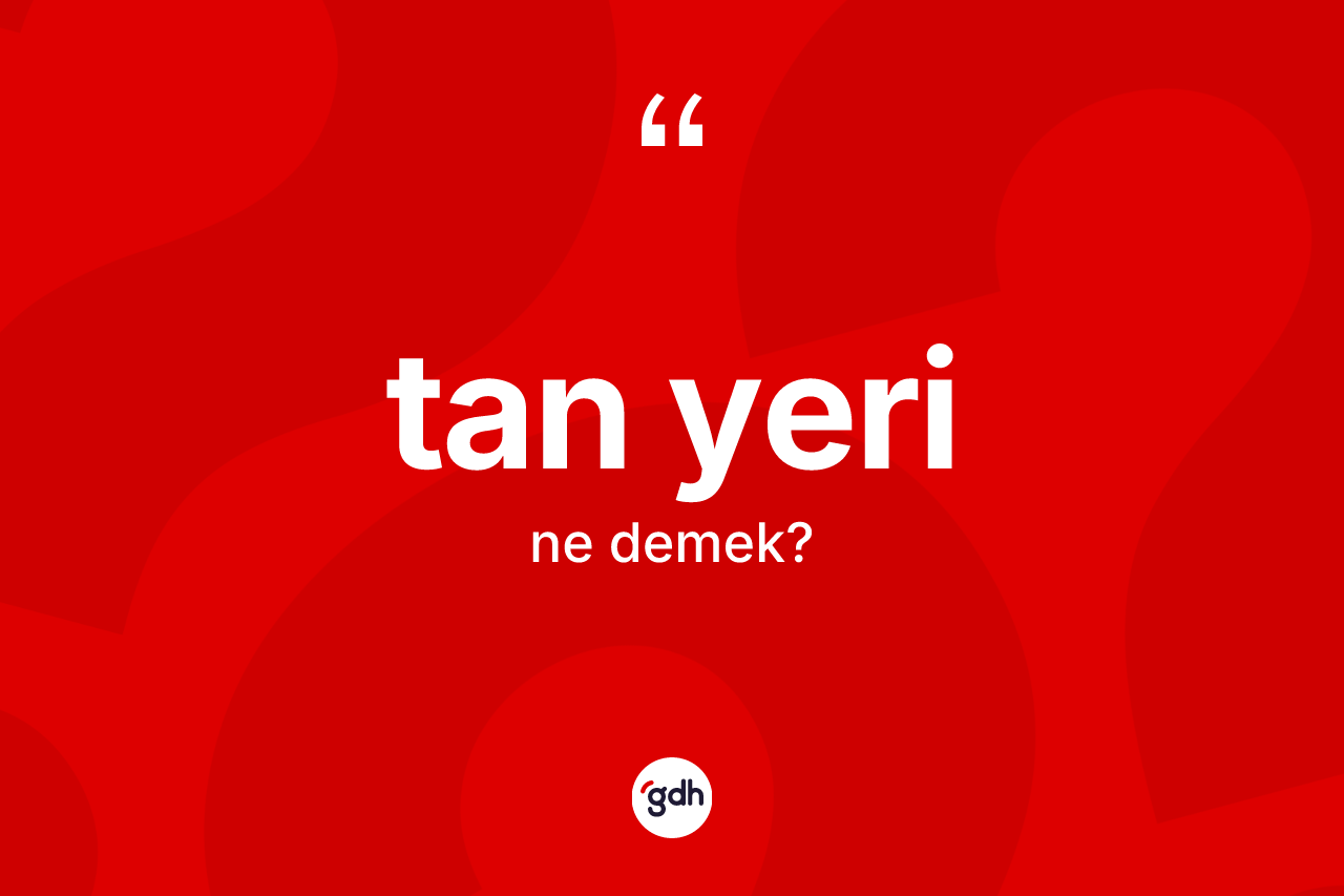 Tan yeri kelimesinin tanımı nedir?