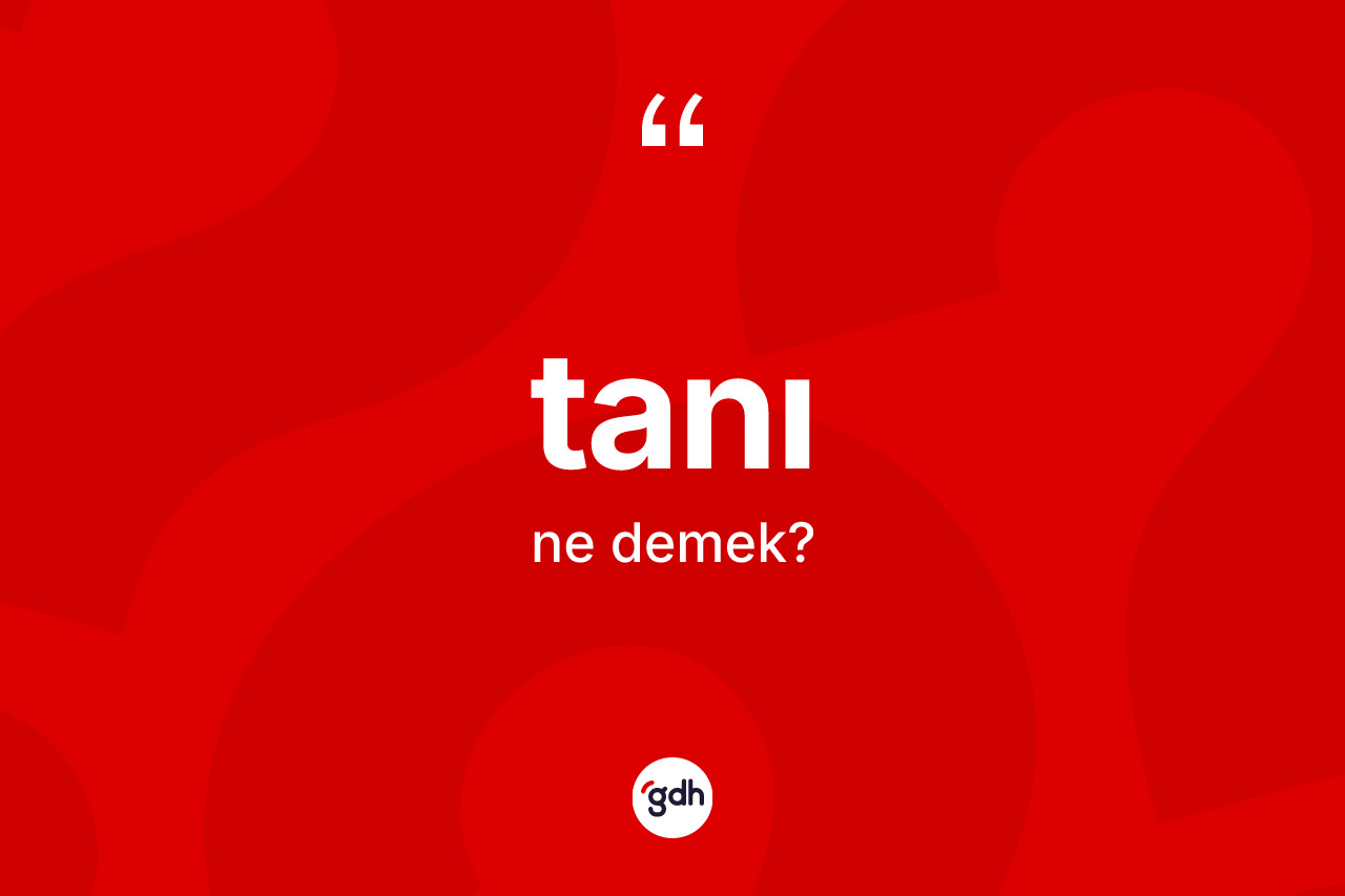 Tanı ne demek? Tanı kelimesinin kaç farklı anlamı var?