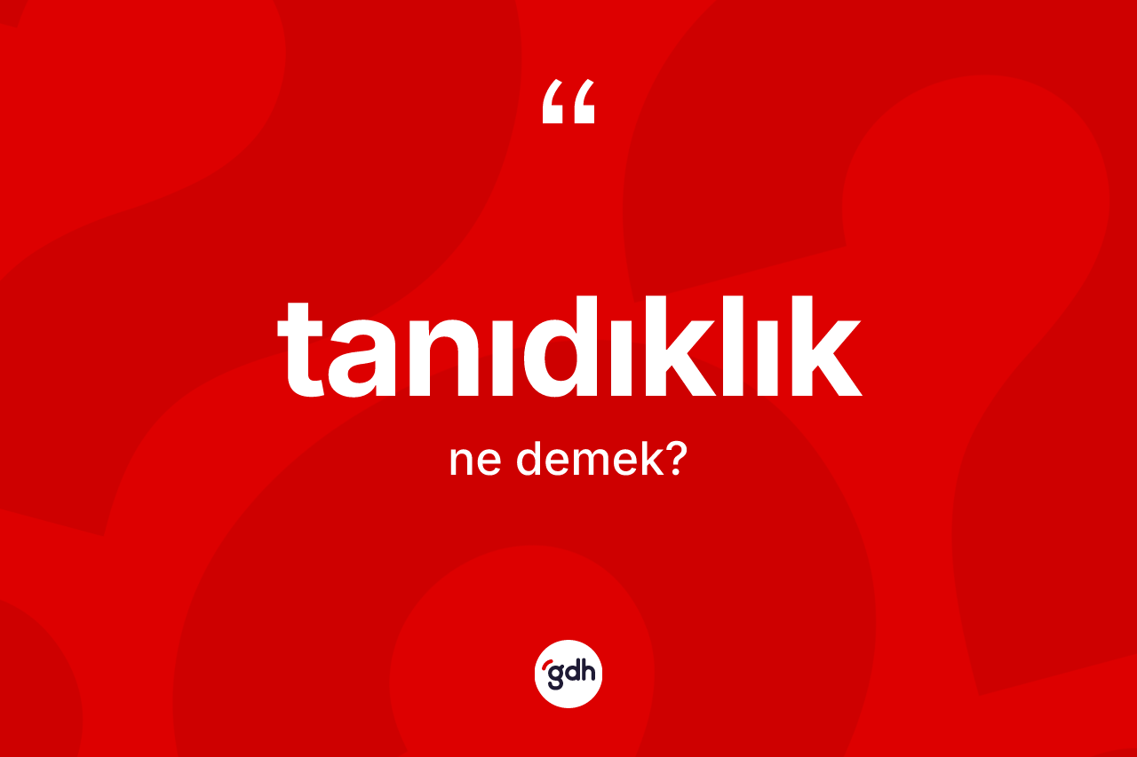 Tanıdıklık kelimesinin sözlükteki tanımı nedir? Tanıdıklığın TDK'ya göre anlamı nedir?