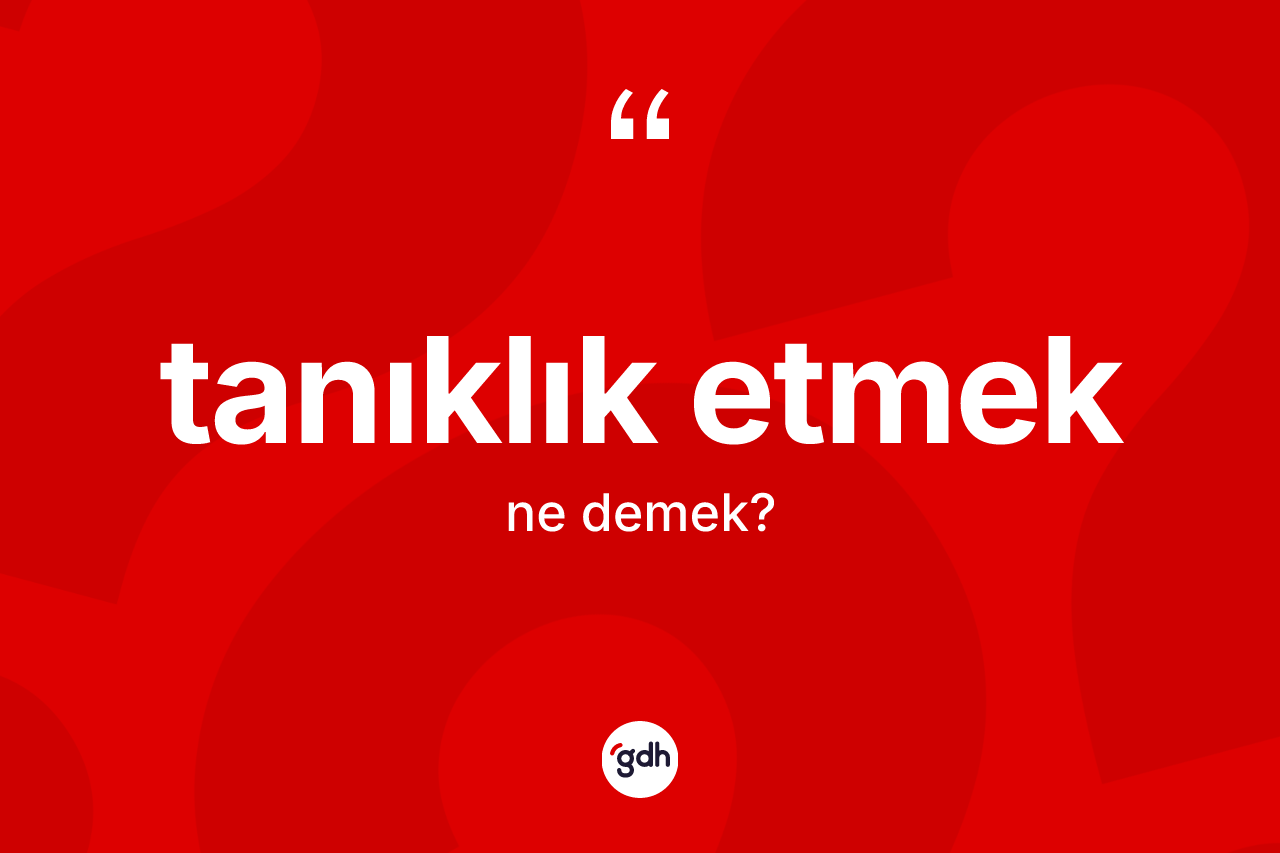 Tanıklık etmek ifadesinin tanımı nedir?