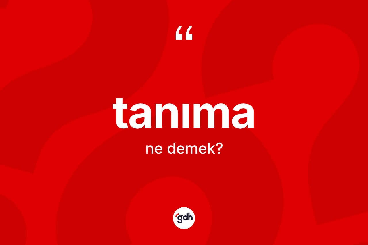 Tanıma kelimesinin tanımı nedir? Tanımanın TDK'ya göre anlamı nedir?