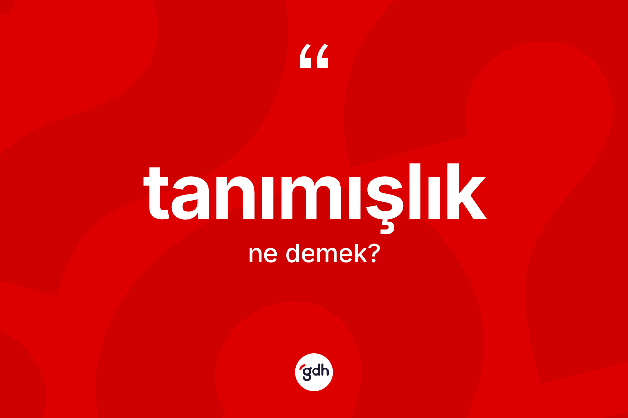 Tanımışlık kelimesi nedir?