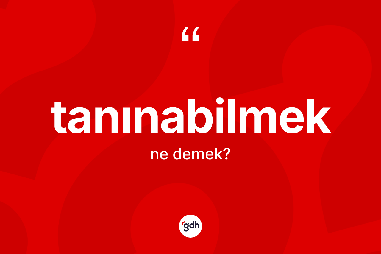 Tanınabilmek kelimesi ne anlama gelir? Tanınabilmek kelimesinin TDK anlamı nedir?