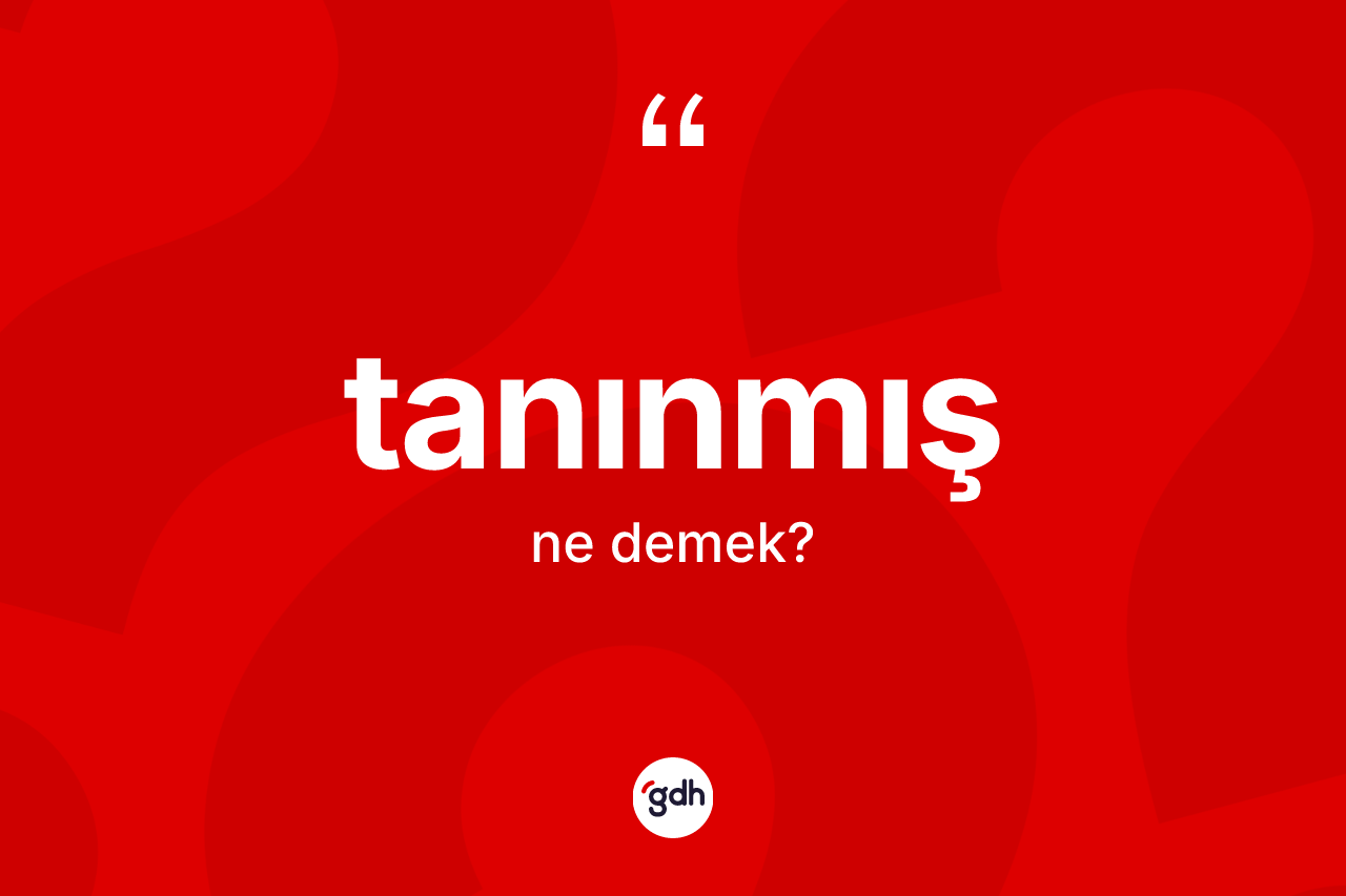 Tanınmış kelimesinin sözlükteki tanımı nedir? Tanınmışın TDK'ya göre anlamı nedir?