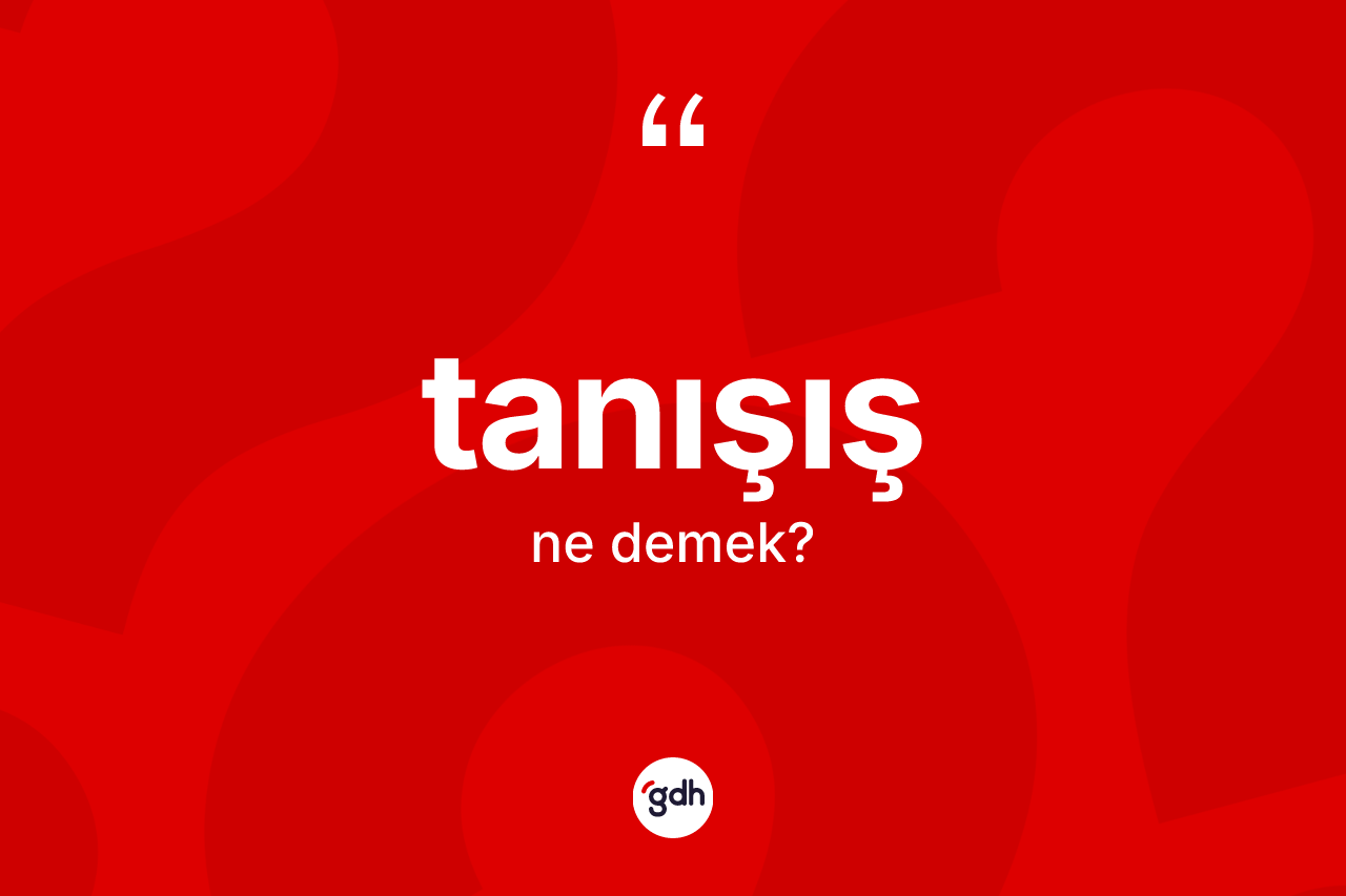 Tanışış ne demek? Tanışışın TDK'ya göre anlamı nedir?