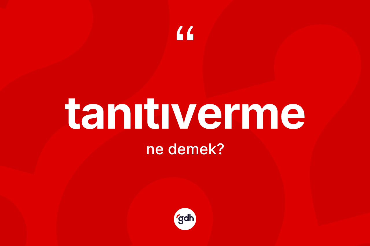 Tanıtıverme ne anlama gelir? Tanıtıverme kelimesinin TDK anlamı nedir?