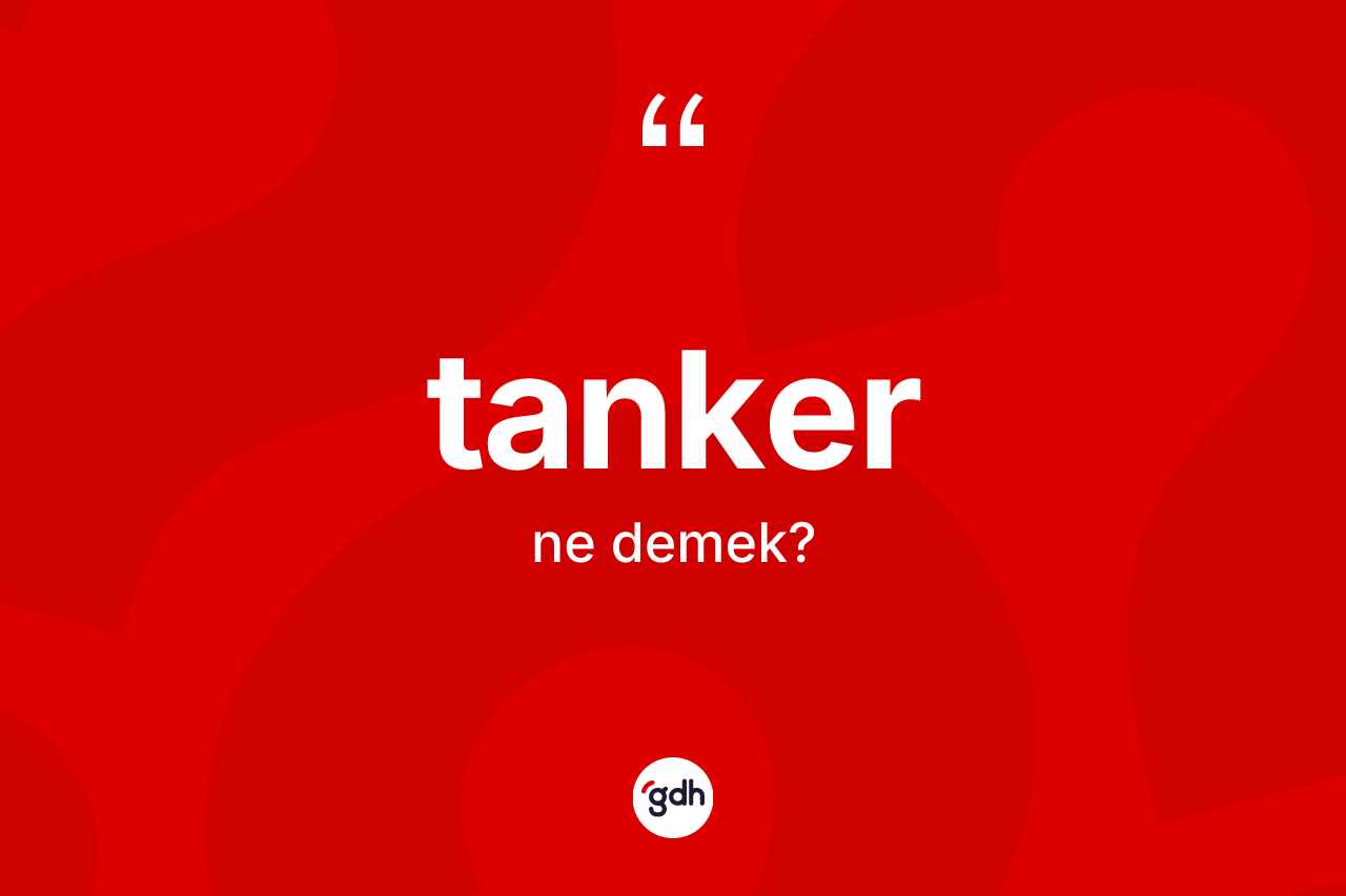 Tanker nedir? Tanker kelimesinin TDK'ya göre açıklaması nedir?