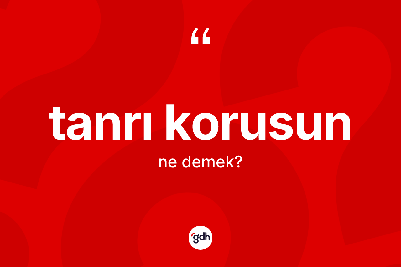 Tanrı korusun ifadesinin kısaca anlamı nedir? Tanrı korusun sözünün TDK'ya göre anlamı nedir?