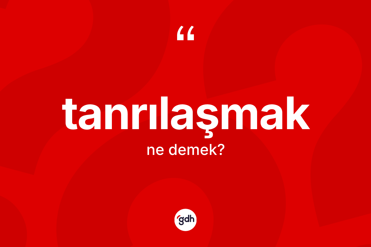 Tanrılaşmak kelimesinin sözlükteki tanımı nedir? Tanrılaşmak kelimesinin TDK anlamı nedir?