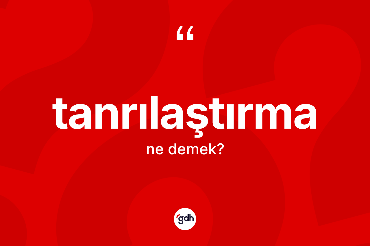 Tanrılaştırma nedir?