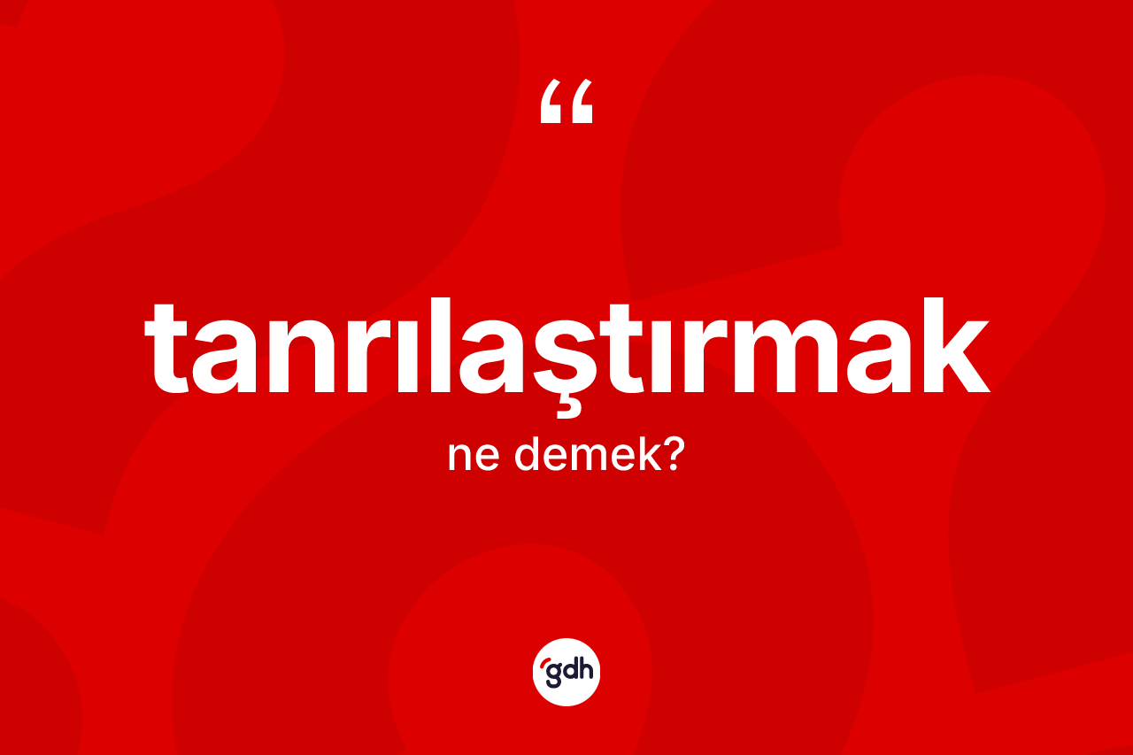 Tanrılaştırmak kelimesi nedir?