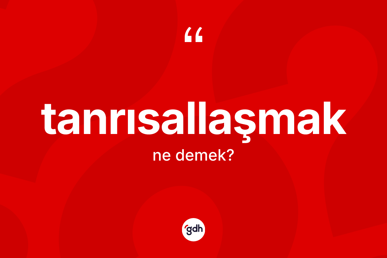 Tanrısallaşmak kelimesinin sözlükteki tanımı nedir? Tanrısallaşmağın halk arasındaki kullanımı nasıldır?