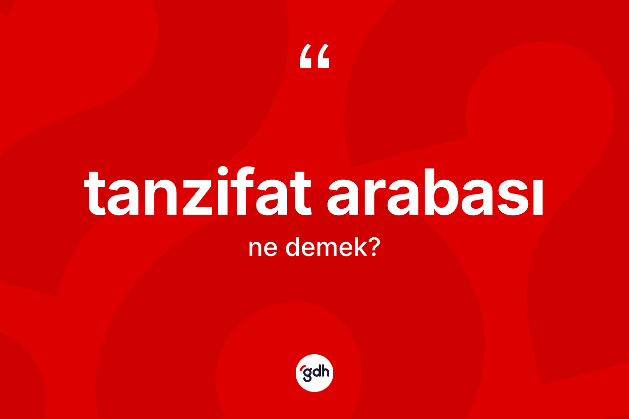 Tanzifat arabası kelimesinin anlamı nedir?