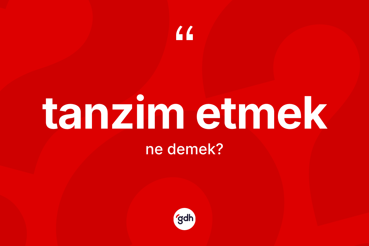 Tanzim etmek ifadesinin anlamı nedir?