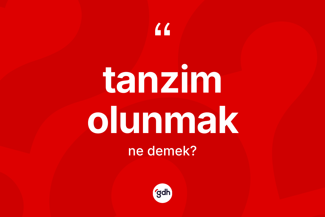 Tanzim olunmak ifadesi ne demektir?