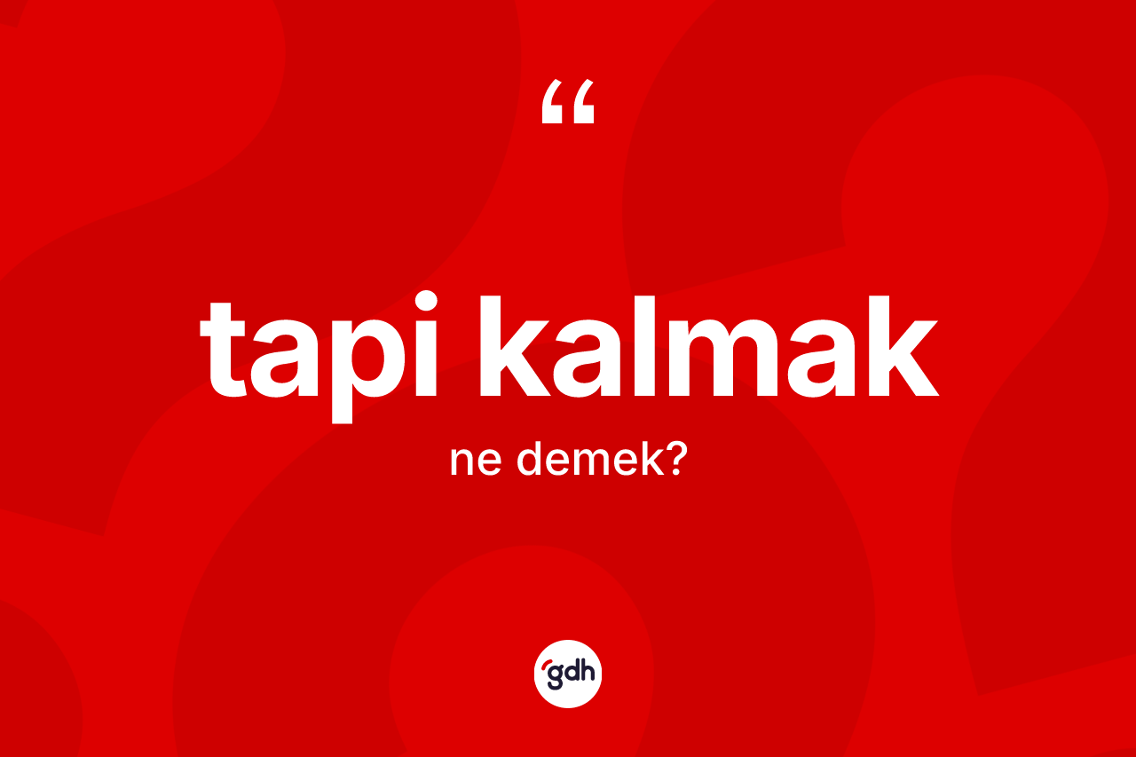 Tapi kalmak sözü ne demek? Tapi kalmak ifadesinin kaç farklı anlamı var?