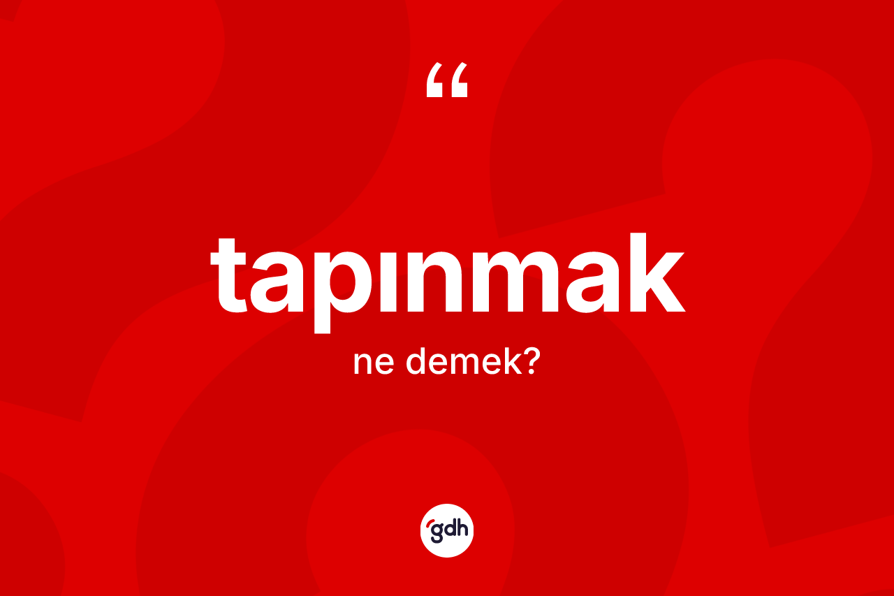 Tapınmak kelimesinin anlamı nedir?