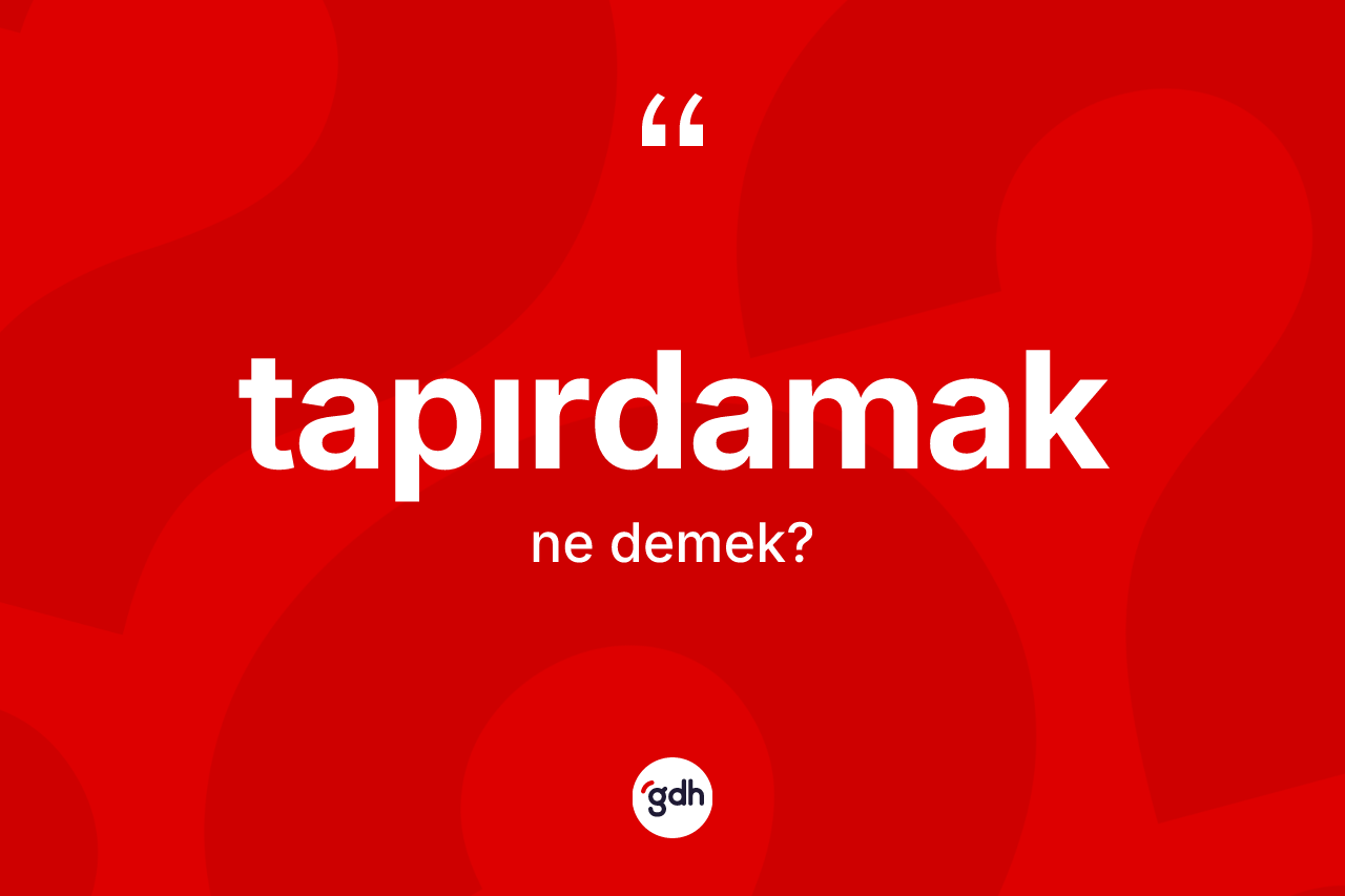 Tapırdamak kelimesi ne demek? Tapırdamağın TDK'ya göre anlamı nedir?
