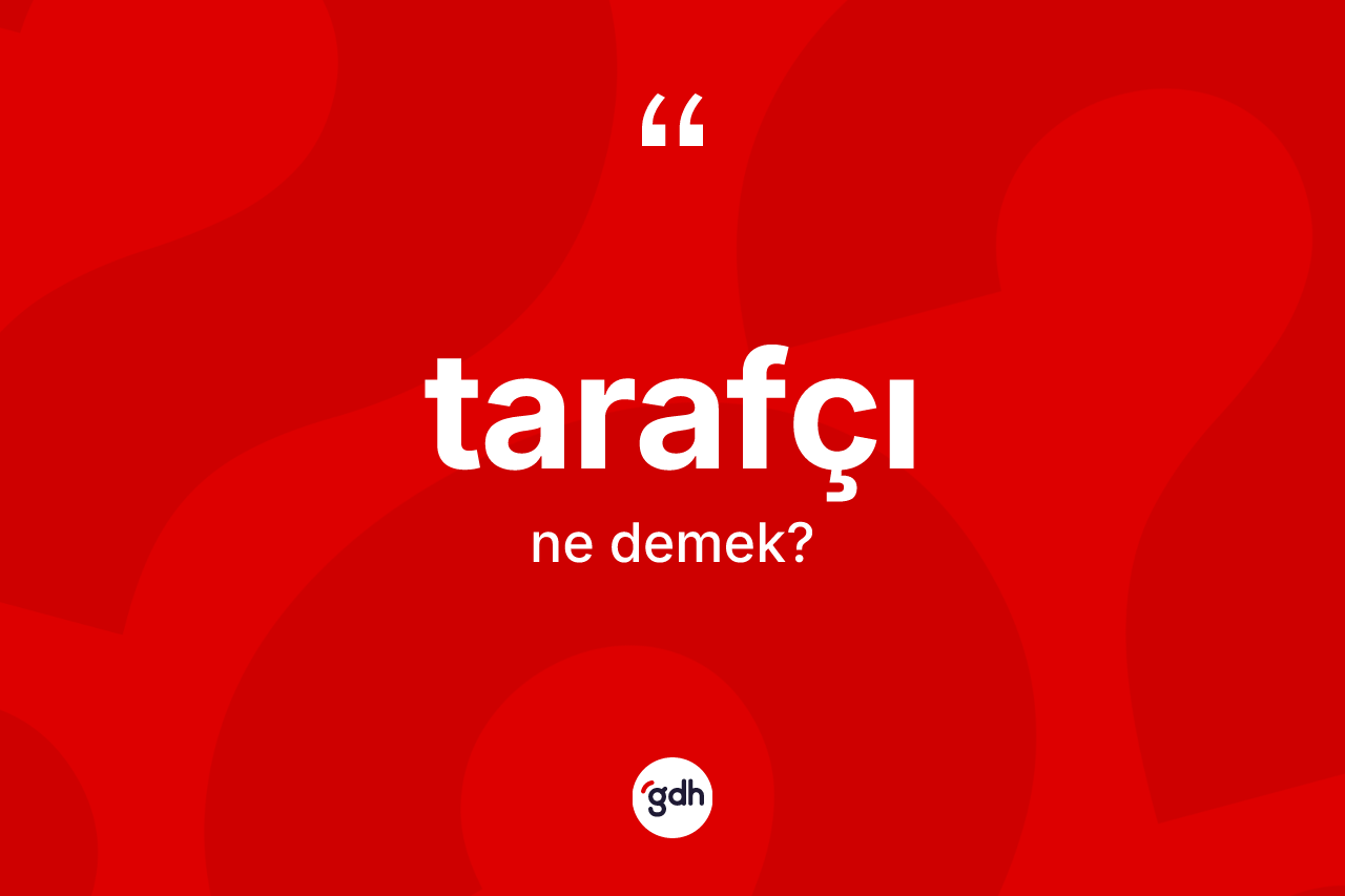 Tarafçı kelimesinin sözlükteki tanımı nedir? Tarafçının halk arasındaki kullanımı nasıldır?